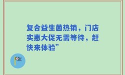 复合益生菌热销，门店实惠大促无需等待，赶快来体验”