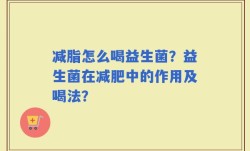 减脂怎么喝益生菌？益生菌在减肥中的作用及喝法？