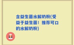 含益生菌水解奶粉(受益于益生菌！推荐可口的水解奶粉)