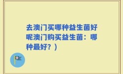 去澳门买哪种益生菌好呢澳门购买益生菌：哪种最好？)