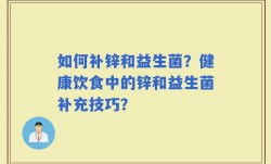 如何补锌和益生菌？健康饮食中的锌和益生菌补充技巧？