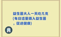益生菌大人一天吃几克(每日适量摄入益生菌，促进健康)