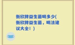 衡欣牌益生菌喝多少(衡欣牌益生菌，喝法建议大全！)