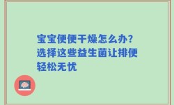 宝宝便便干燥怎么办？选择这些益生菌让排便轻松无忧