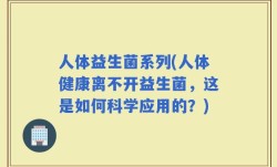 人体益生菌系列(人体健康离不开益生菌，这是如何科学应用的？)