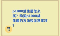 p1000益生菌怎么买？购买p1000益生菌的方法和注意事项？
