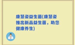 康慧姿益生菌(康慧姿推出新品益生菌，助您健康养生)