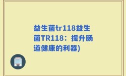 益生菌tr118益生菌TR118：提升肠道健康的利器)