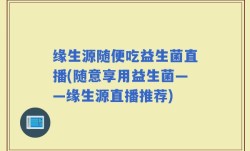 缘生源随便吃益生菌直播(随意享用益生菌——缘生源直播推荐)