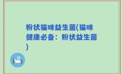 粉状猫咪益生菌(猫咪健康必备：粉状益生菌)