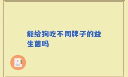 能给狗吃不同牌子的益生菌吗