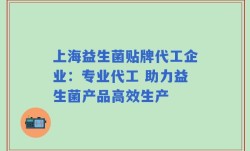 上海益生菌贴牌代工企业：专业代工 助力益生菌产品高效生产