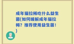 成年猫拉稀吃什么益生菌(如何缓解成年猫拉稀？推荐使用益生菌！)