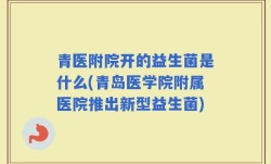 青医附院开的益生菌是什么(青岛医学院附属医院推出新型益生菌)