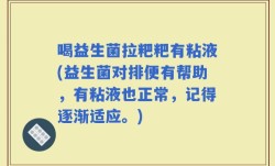 喝益生菌拉粑粑有粘液(益生菌对排便有帮助，有粘液也正常，记得逐渐适应。)