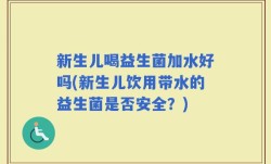 新生儿喝益生菌加水好吗(新生儿饮用带水的益生菌是否安全？)