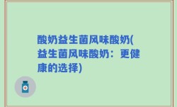 酸奶益生菌风味酸奶(益生菌风味酸奶：更健康的选择)