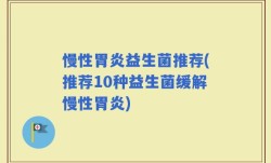 慢性胃炎益生菌推荐(推荐10种益生菌缓解慢性胃炎)