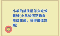小羊的益生菌怎么吃效果好(小羊如何正确食用益生菌，获得最佳效果)