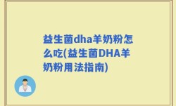 益生菌dha羊奶粉怎么吃(益生菌DHA羊奶粉用法指南)