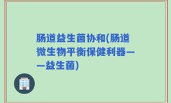 肠道益生菌协和(肠道微生物平衡保健利器——益生菌)