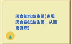 厌食能吃益生菌(克服厌食尝试益生菌，从而更健康)