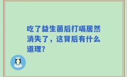 吃了益生菌后打嗝居然消失了，这背后有什么道理？
