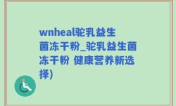 wnheal驼乳益生菌冻干粉_驼乳益生菌冻干粉 健康营养新选择)