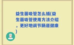 益生菌吸管怎么插(益生菌吸管使用方法介绍，更好地调节肠道健康)