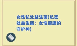 女性私处益生菌(私密处益生菌：女性健康的守护神)