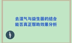 去湿气与益生菌的结合能否真正帮助效果分析