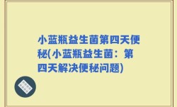 小蓝瓶益生菌第四天便秘(小蓝瓶益生菌：第四天解决便秘问题)