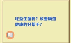 吃益生菌粉？改善肠道健康的好帮手？