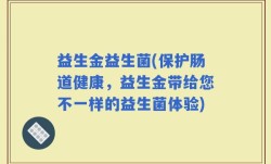 益生金益生菌(保护肠道健康，益生金带给您不一样的益生菌体验)