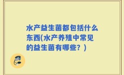 水产益生菌都包括什么东西(水产养殖中常见的益生菌有哪些？)