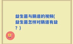 益生菌与肠道的视频(益生菌怎样对肠道有益？)