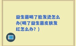 益生菌喝了脸发烫怎么办(喝了益生菌皮肤发红怎么办？)