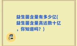 益生菌含量有多少亿(益生菌含量高达数十亿，你知道吗？)