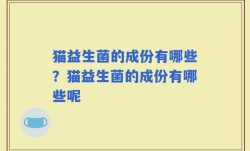 猫益生菌的成份有哪些？猫益生菌的成份有哪些呢