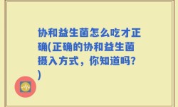 协和益生菌怎么吃才正确(正确的协和益生菌摄入方式，你知道吗？)