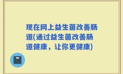 现在网上益生菌改善肠道(通过益生菌改善肠道健康，让你更健康)