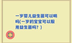 一岁婴儿益生菌可以喝吗(一岁的宝宝可以服用益生菌吗？)