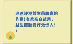 老爸评测益生菌胶囊的作用(老爸亲自试用，益生菌胶囊疗效惊人！)