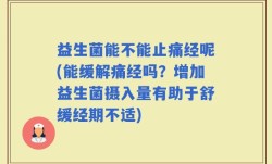 益生菌能不能止痛经呢(能缓解痛经吗？增加益生菌摄入量有助于舒缓经期不适)