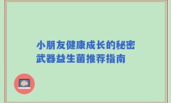 小朋友健康成长的秘密武器益生菌推荐指南