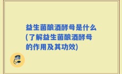 益生菌酿酒酵母是什么(了解益生菌酿酒酵母的作用及其功效)