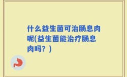 什么益生菌可治肠息肉呢(益生菌能治疗肠息肉吗？)