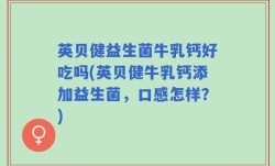 英贝健益生菌牛乳钙好吃吗(英贝健牛乳钙添加益生菌，口感怎样？)