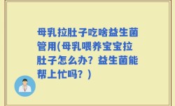 母乳拉肚子吃啥益生菌管用(母乳喂养宝宝拉肚子怎么办？益生菌能帮上忙吗？)