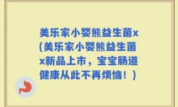 美乐家小婴熊益生菌x(美乐家小婴熊益生菌x新品上市，宝宝肠道健康从此不再烦恼！)